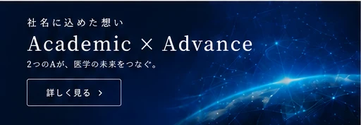 社名に込めた想い Academic × Advance。2つのAが、医学の未来をつなぐ。詳しく見る